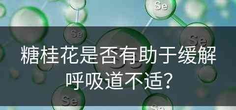 糖桂花是否有助于缓解呼吸道不适？